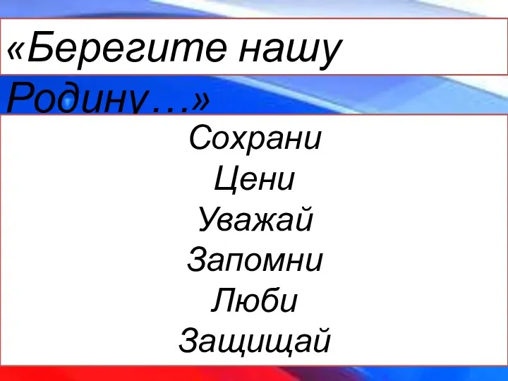 «Берегите нашу Родину…» Сохрани Цени Уважай Запомни Люби Защищай