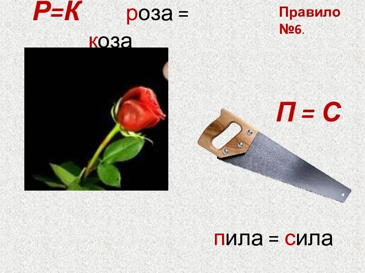 Р=К роза = коза пила = сила П = С Правило №6.