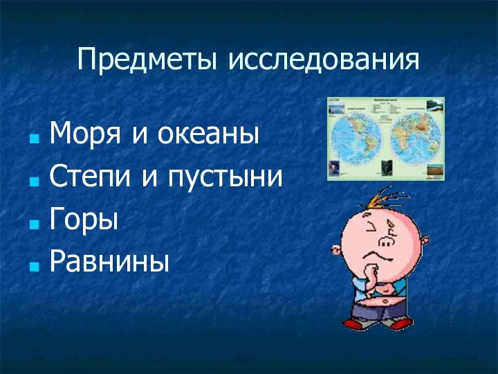 Предметы исследования Моря и океаны Степи и пустыни Горы Равнины