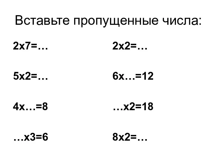 Вставьте пропущенные числа: 2х7=… 5х2=… 4х…=8 …х3=6 2х2=… 6х…=12 …х2=18 8х2=…