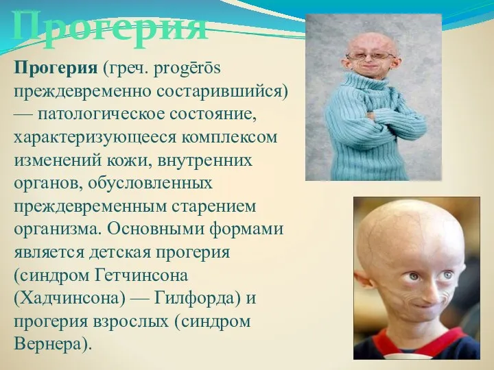 Прогерия (греч. progērōs преждевременно состарившийся) — патологическое состояние, характеризующееся комплексом изменений кожи, внутренних