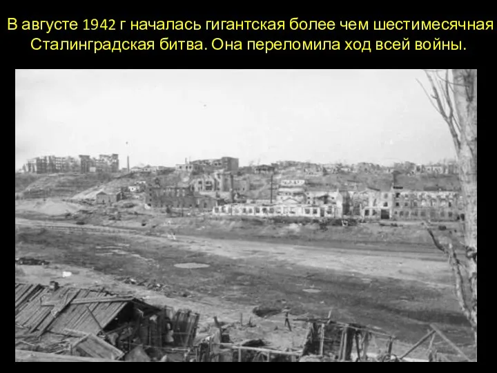 В августе 1942 г началась гигантская более чем шестимесячная Сталинградская битва. Она переломила ход всей войны.