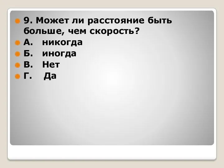 9. Может ли расстояние быть больше, чем скорость? А. никогда Б. иногда В. Нет Г. Да