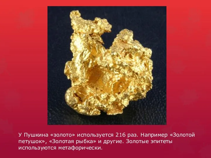 У Пушкина «золото» используется 216 раз. Например «Золотой петушок», «Золотая