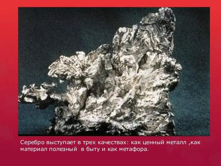 Серебро выступает в трех качествах: как ценный металл ,как материал полезный в быту и как метафора.