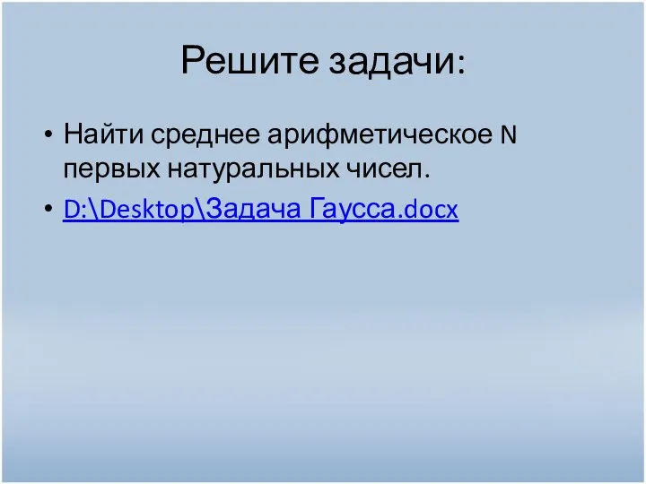 Решите задачи: Найти среднее арифметическое N первых натуральных чисел. D:\Desktop\Задача Гаусса.docx