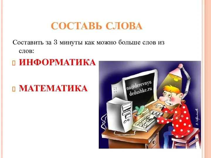 СОСТАВЬ СЛОВА Составить за 3 минуты как можно больше слов из слов: ИНФОРМАТИКА МАТЕМАТИКА