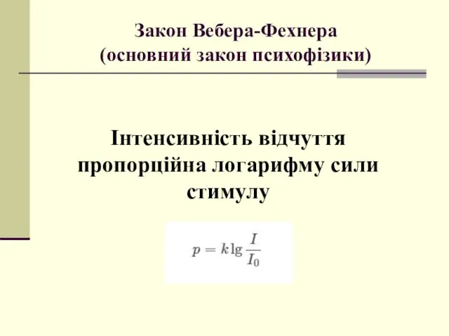 Закон Вебера-Фехнера (основний закон психофізики) Інтенсивність відчуття пропорційна логарифму сили стимулу