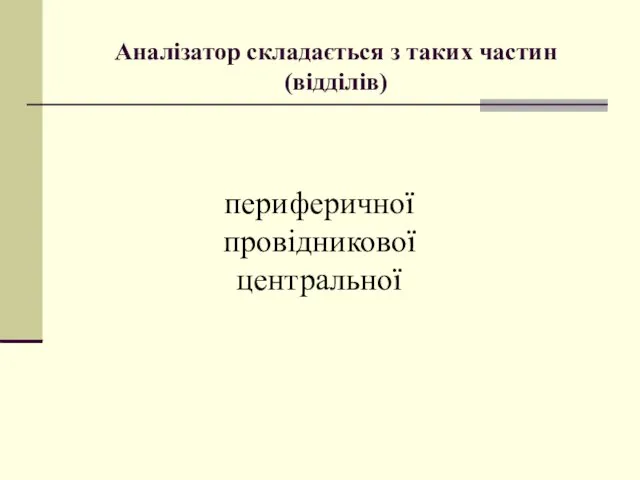 Аналізатор складається з таких частин (відділів) периферичної провідникової центральної