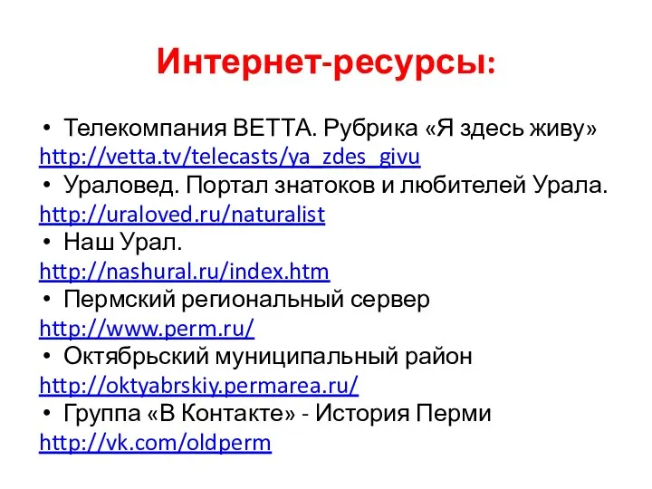 Интернет-ресурсы: Телекомпания ВЕТТА. Рубрика «Я здесь живу» http://vetta.tv/telecasts/ya_zdes_givu Ураловед. Портал знатоков и любителей