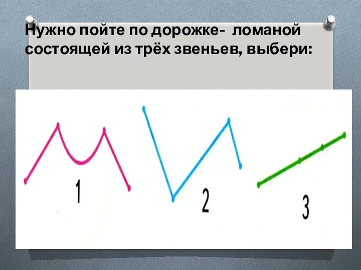 Нужно пойте по дорожке- ломаной состоящей из трёх звеньев, выбери: