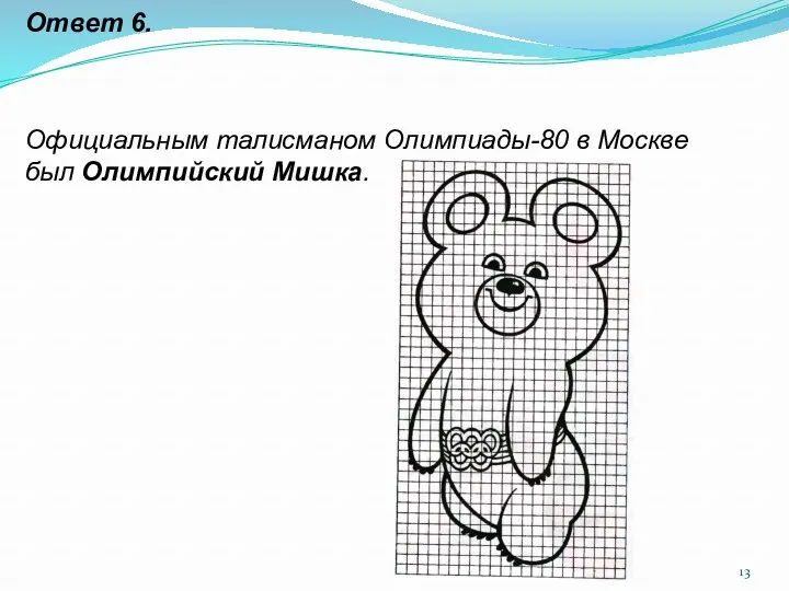 Ответ 6. Официальным талисманом Олимпиады-80 в Москве был Олимпийский Мишка.
