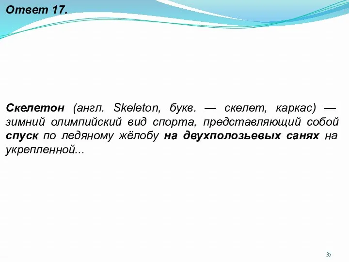 Ответ 17. Скелетон (англ. Skeleton, букв. — скелет, каркас) — зимний олимпийский вид