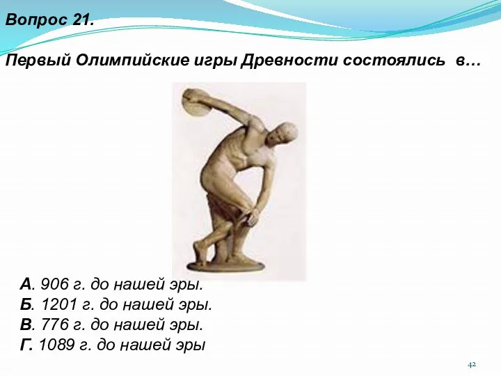 Вопрос 21. Первый Олимпийские игры Древности состоялись в… А. 906 г. до нашей