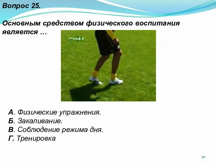 Вопрос 25. Основным средством физического воспитания является … А. Физические упражнения. Б. Закаливание.