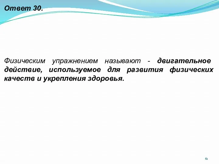 Ответ 30. Физическим упражнением называют - двигательное действие, используемое для развития физических качеств и укрепления здоровья.