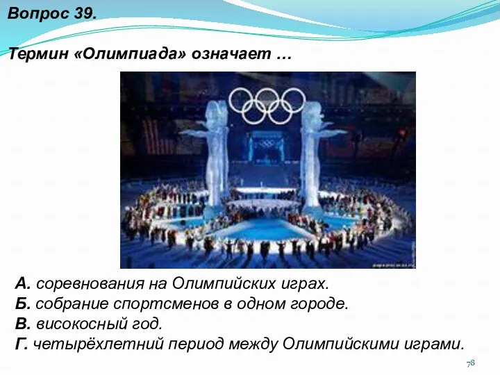 Вопрос 39. Термин «Олимпиада» означает … А. соревнования на Олимпийских играх. Б. собрание