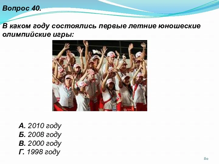Вопрос 40. В каком году состоялись первые летние юношеские олимпийские игры: А. 2010