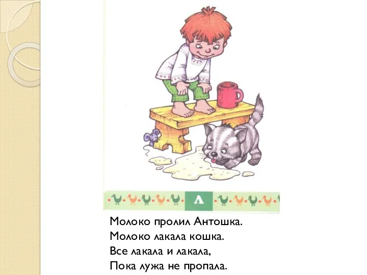 Молоко пролил Антошка. Молоко лакала кошка. Все лакала и лакала, Пока лужа не пропала.