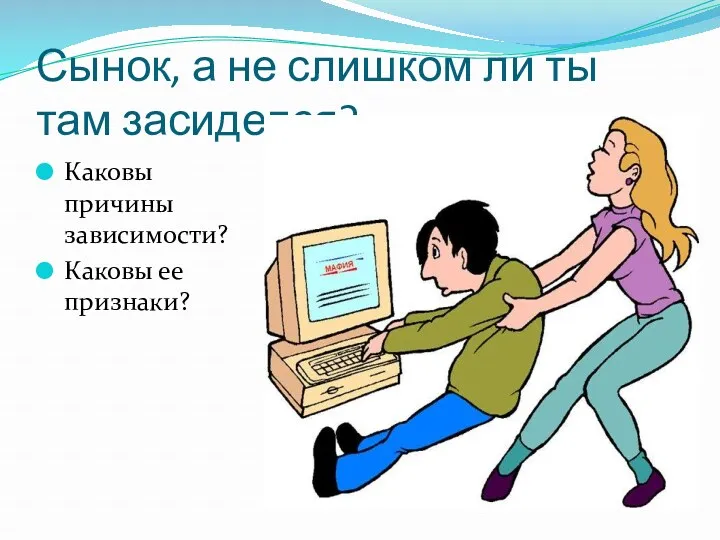 Сынок, а не слишком ли ты там засиделся? Каковы причины зависимости? Каковы ее признаки?