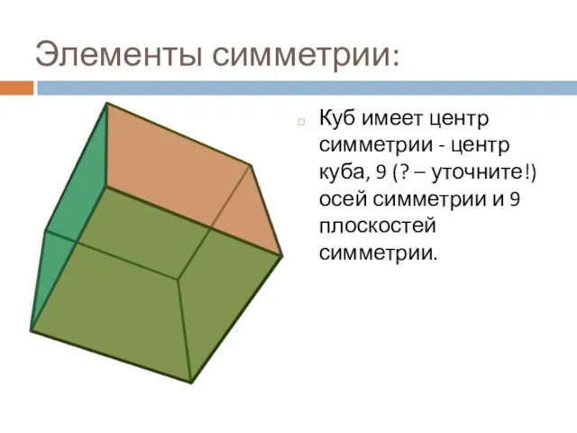 Элементы симметрии: Куб имеет центр симметрии - центр куба, 9 (? – уточните!)