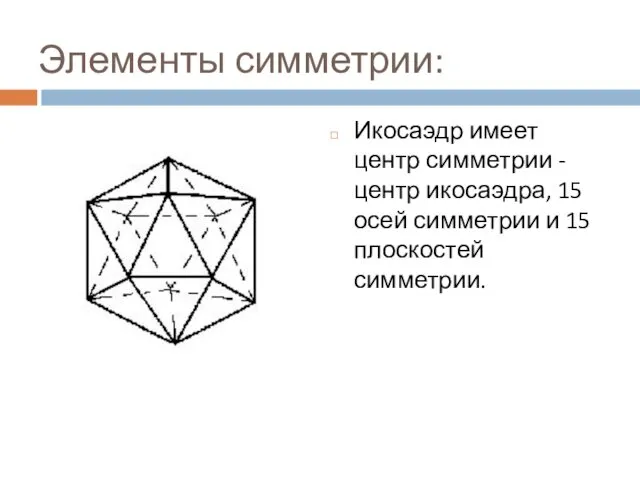 Элементы симметрии: Икосаэдр имеет центр симметрии - центр икосаэдра, 15 осей симметрии и 15 плоскостей симметрии.
