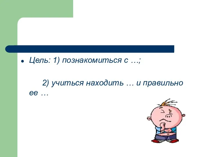 Цель: 1) познакомиться с …; 2) учиться находить … и правильно ее …