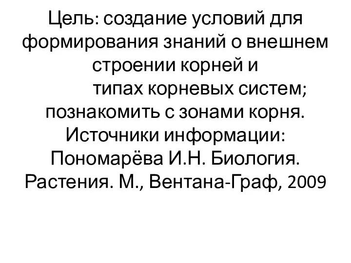 Цель: создание условий для формирования знаний о внешнем строении корней и типах корневых