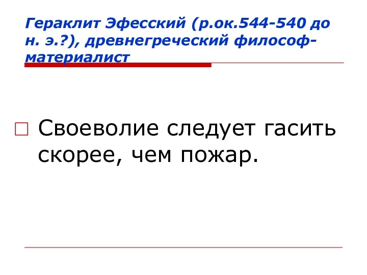 Гераклит Эфесский (р.ок.544-540 до н. э.?), древнегреческий философ-материалист Своеволие следует гасить скорее, чем пожар.