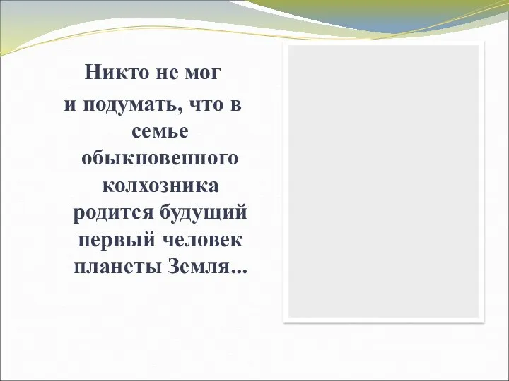 Никто не мог и подумать, что в семье обыкновенного колхозника родится будущий первый человек планеты Земля...