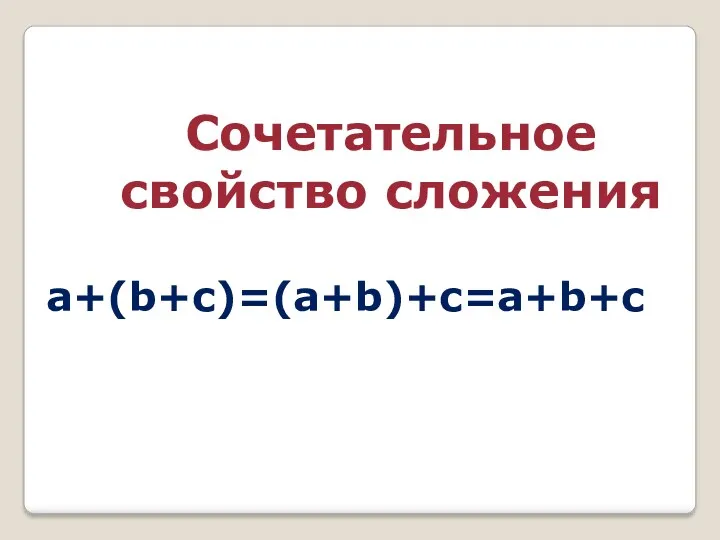 Сочетательное свойство сложения a+(b+c)=(a+b)+c=a+b+c