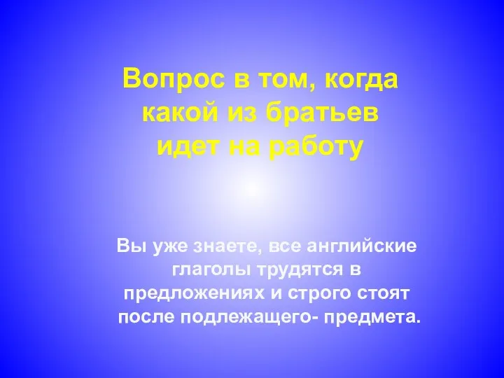 Вы уже знаете, все английские глаголы трудятся в предложениях и