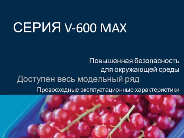 СЕРИЯ V-600 MAX Повышенная безопасность для окружающей среды Доступен весь модельный ряд Превосходные эксплуатационные характеристики