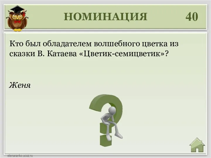 НОМИНАЦИЯ 40 Женя Кто был обладателем волшебного цветка из сказки В. Катаева «Цветик-семицветик»?