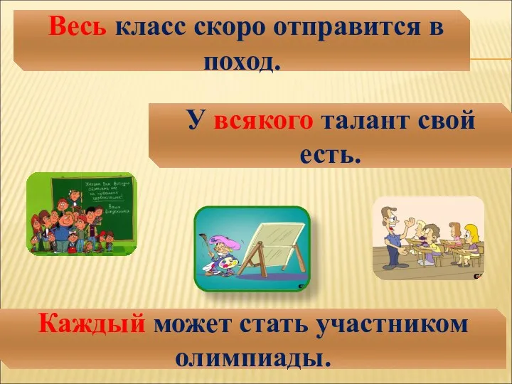 Весь класс скоро отправится в поход. Каждый может стать участником олимпиады. У всякого талант свой есть.