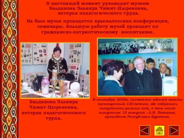 В настоящий момент руководит музеем Балданова Эльвира Чимит-Цыреновна, ветеран педагогического
