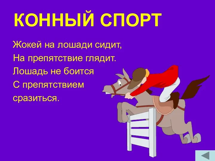 КОННЫЙ СПОРТ Жокей на лошади сидит, На препятствие глядит. Лошадь не боится С препятствием сразиться.