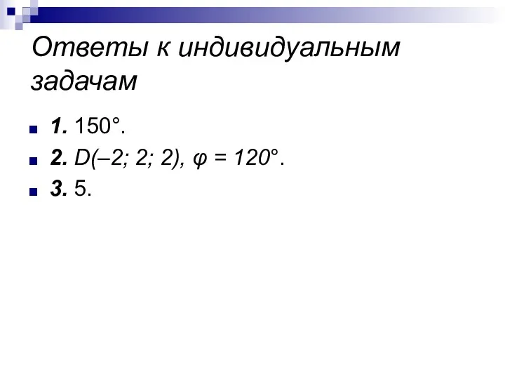 Ответы к индивидуальным задачам 1. 150°. 2. D(–2; 2; 2), φ = 120°. 3. 5.