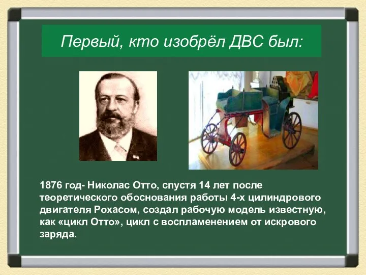 Первый, кто изобрёл ДВС был: 1876 год- Николас Отто, спустя