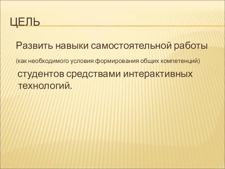 ЦЕЛЬ Развить навыки самостоятельной работы (как необходимого условия формирования общих компетенций) студентов средствами интерактивных технологий.