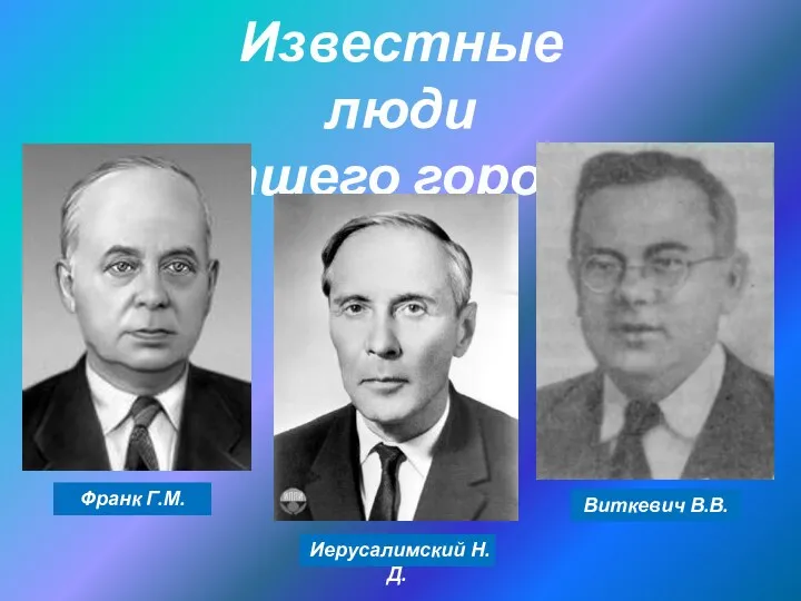 Известные люди нашего города Виткевич В.В. Иерусалимский Н.Д. Франк Г.М.