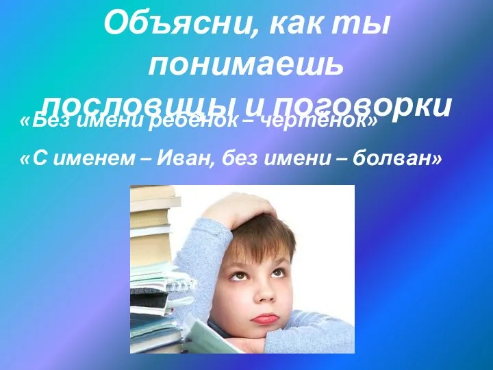 Объясни, как ты понимаешь пословицы и поговорки «Без имени ребенок