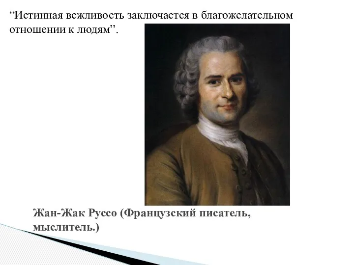 Жан-Жак Руссо (Французский писатель, мыслитель.) “Истинная вежливость заключается в благожелательном отношении к людям”.