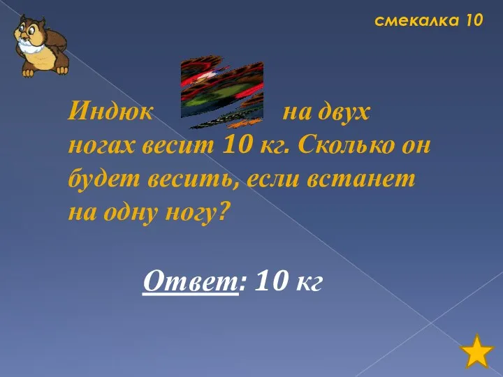 смекалка 10 Индюк на двух ногах весит 10 кг. Сколько