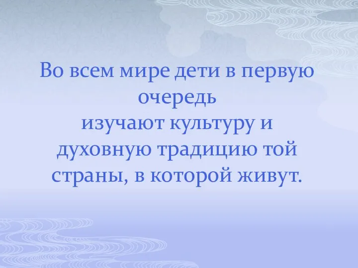 Во всем мире дети в первую очередь изучают культуру и