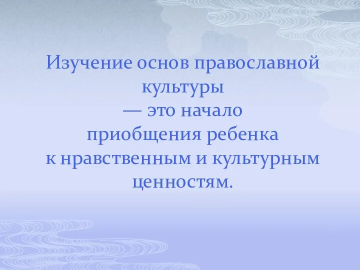 Изучение основ православной культуры — это начало приобщения ребенка к нравственным и культурным ценностям.