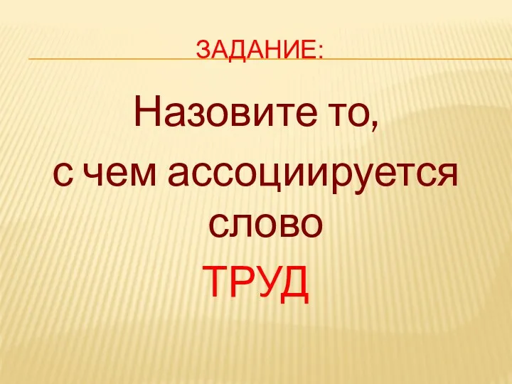 Задание: Назовите то, с чем ассоциируется слово ТРУД