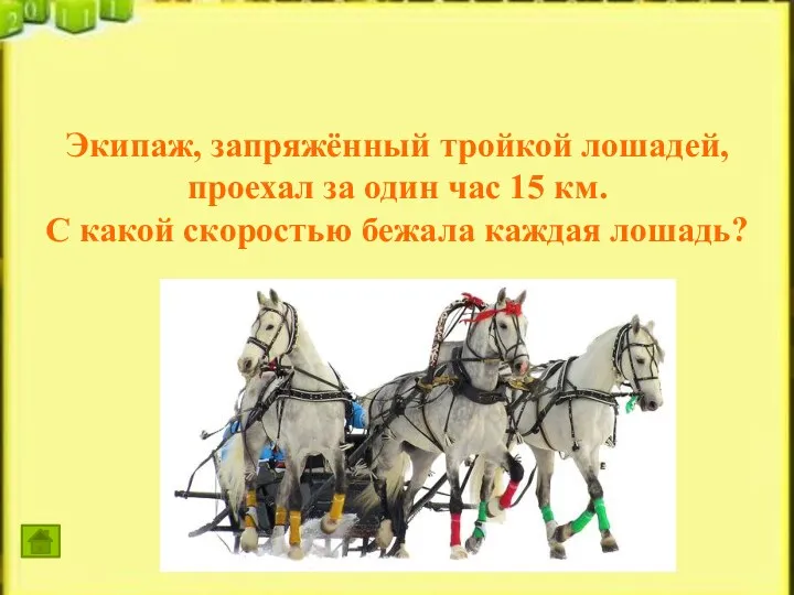 Экипаж, запряжённый тройкой лошадей, проехал за один час 15 км. С какой скоростью бежала каждая лошадь?