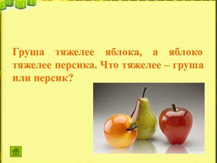 Груша тяжелее яблока, а яблоко тяжелее персика. Что тяжелее – груша или персик?