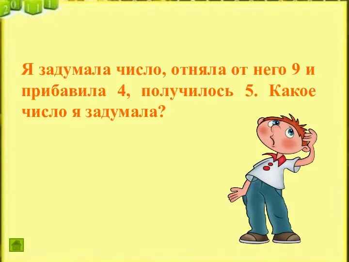 Я задумала число, отняла от него 9 и прибавила 4, получилось 5. Какое число я задумала?